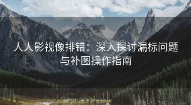 人人影视像排错：深入探讨漏标问题与补图操作指南