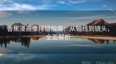 香蕉漫画像排错指南：从轴线到镜头，全面解析