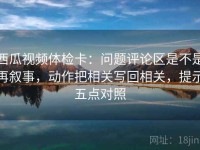 西瓜视频体检卡：问题评论区是不是再叙事，动作把相关写回相关，提示五点对照