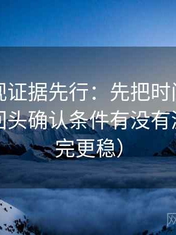 星辰影视证据先行：先把时间写成起止，再回头确认条件有没有漏项（读完更稳）