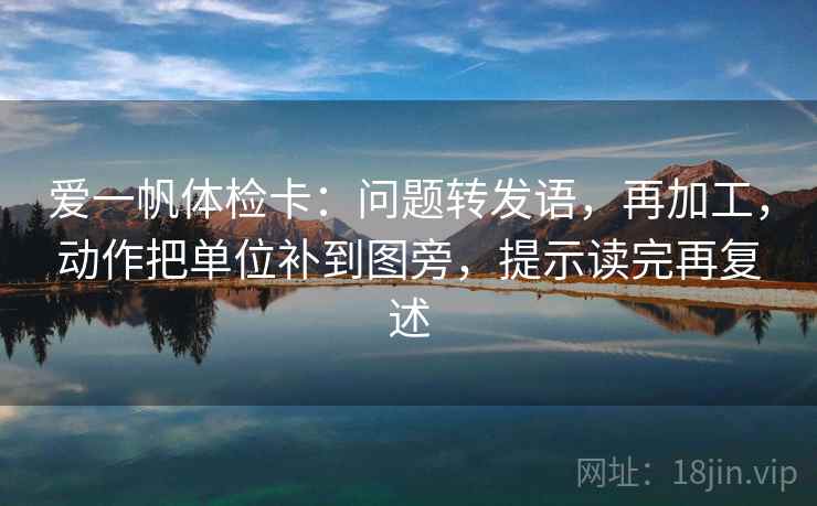 爱一帆体检卡：问题转发语，再加工，动作把单位补到图旁，提示读完再复述