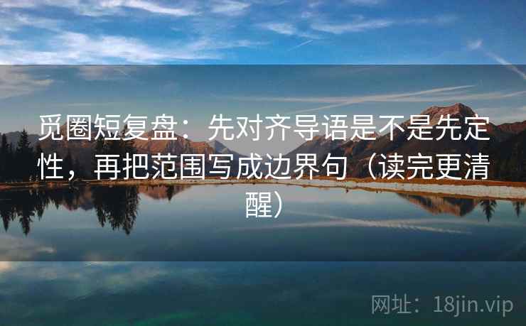 觅圈短复盘:先对齐导语是不是先定性,再把范围写成边界句(读完更清醒) 觅圈短复盘:先对齐导语是不是先定性,再把范围写成边界句(读完更清醒)