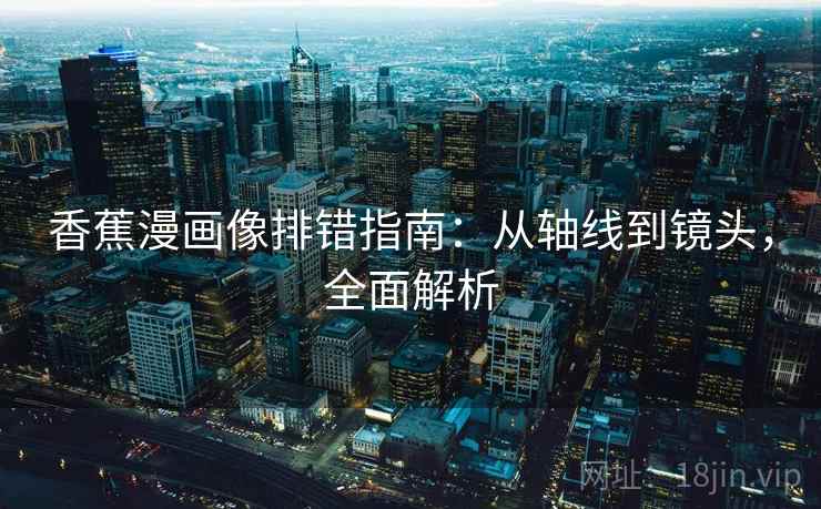 香蕉漫画像排错指南:从轴线到镜头,全面解析 香蕉漫画像排错指南:从轴线到镜头,全面解析