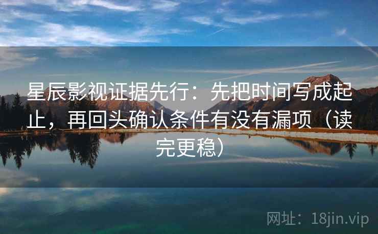 星辰影视证据先行:先把时间写成起止,再回头确认条件有没有漏项(读完更稳) 星辰影视证据先行:先把时间写成起止,再回头确认条件有没有漏项(读完更稳)